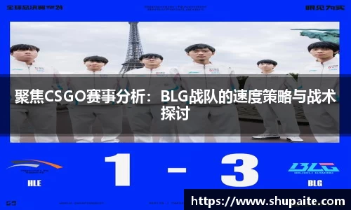 聚焦CSGO赛事分析:BLG战队的速度策略与战术探讨