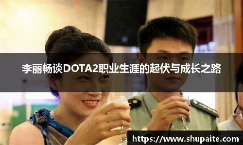 李丽畅谈DOTA2职业生涯的起伏与成长之路