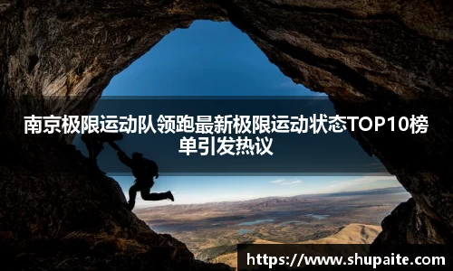 南京极限运动队领跑最新极限运动状态TOP10榜单引发热议